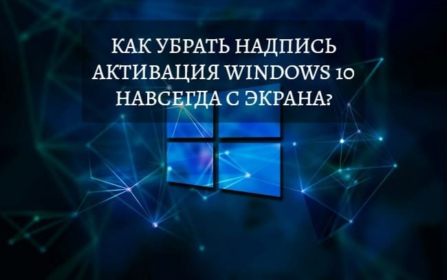 Как убрать надпись Активация Windows 10 навсегда с экрана?