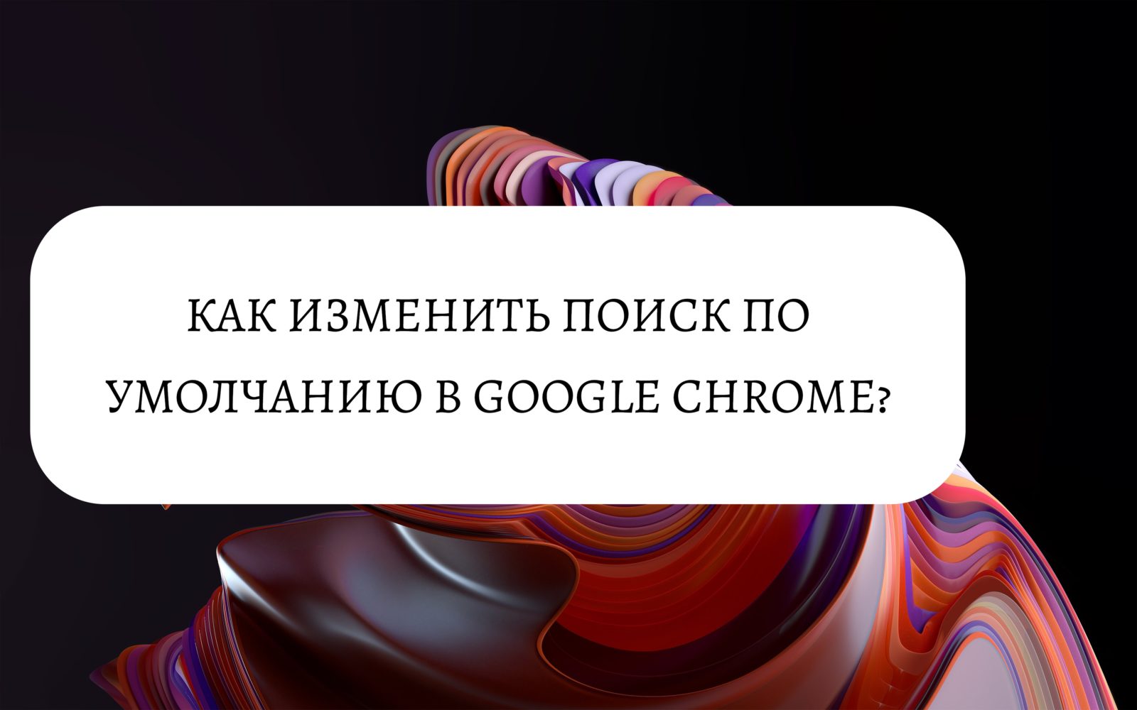Как изменить поиск по умолчанию в Google Chrome?