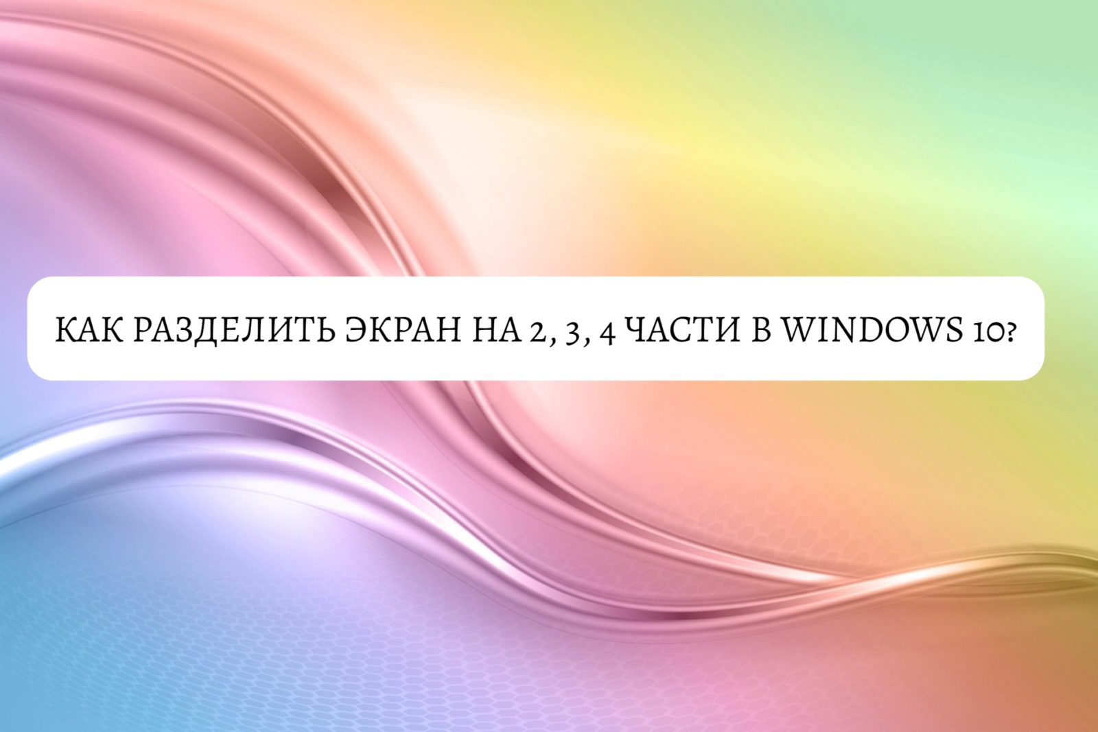 Как разделить экран на 2, 3, 4 части в Windows 10?