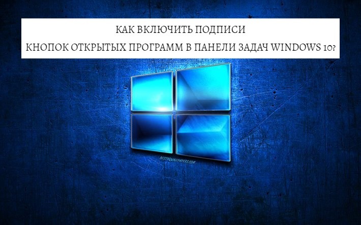 Как включить подписи кнопок открытых программ в панели задач Windows 10?