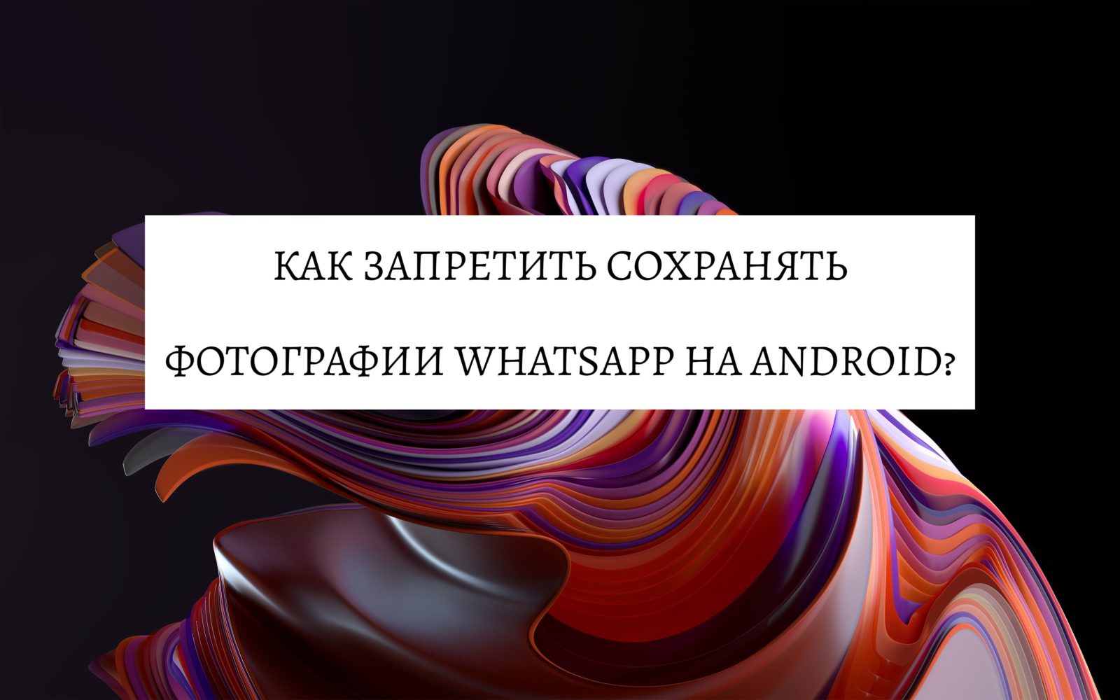Как запретить сохранять фотографии WhatsApp на Android?