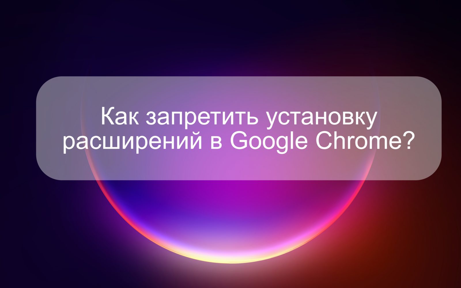 Как запретить установку расширений в Google Chrome?