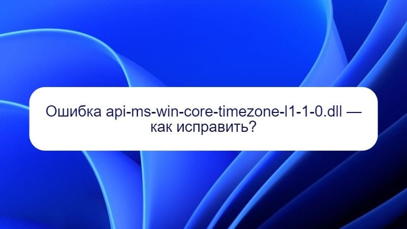 Ошибка api-ms-win-core-timezone-l1-1-0.dll — как исправить?