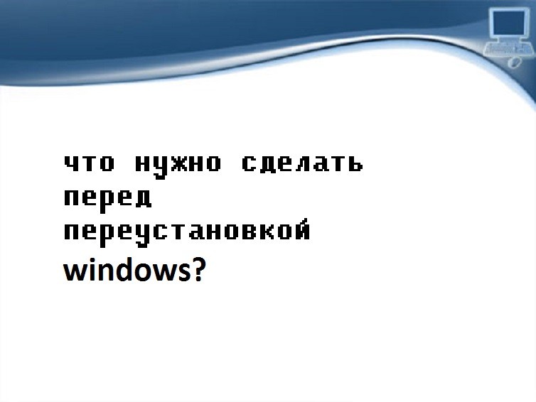 Что нужно сделать перед переустановкой Windows?!