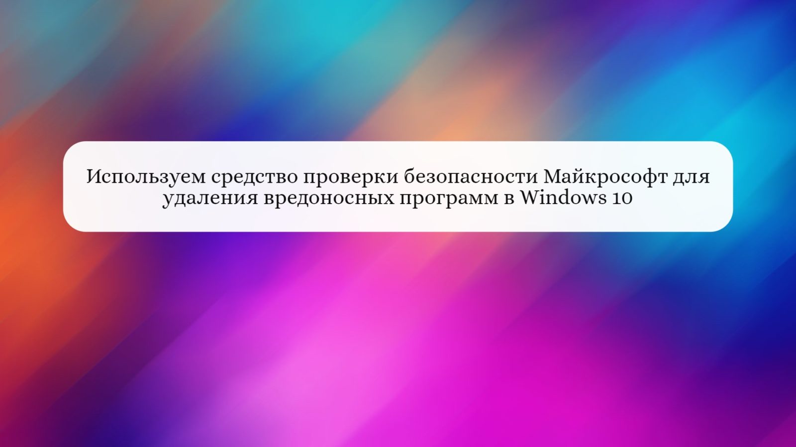 Используем средство проверки безопасности Майкрософт для удаления вредоносных программ в Windows 10